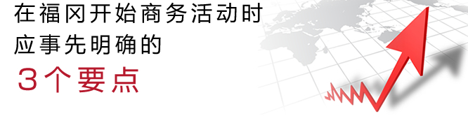 在福冈开始商务活动时应事先明确的3个要点