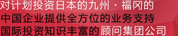 对计划投资日本的九州・福冈的中国企业提供全方位的业务支持国际投资知识丰富的顾问集团公司