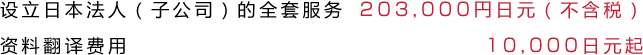 设立日本法人（子公司）的全套服务 203,000円日元（不含税）资料翻译费用 10,000日元起