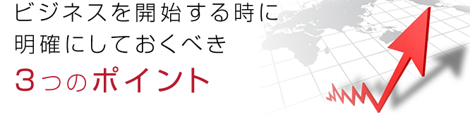 ビジネスを開始する時に明確にしておくべき3つのポイント