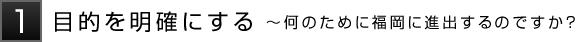 1目的を明確にする～何のために福岡に進出するのですか？