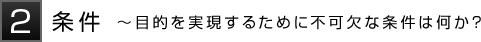 2条件～目的を実現するために不可欠な条件は何か？