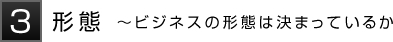 3形態～ビジネスの形態は決まっているか