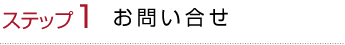 ステップ1 お問い合せ